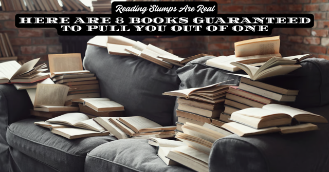 Reading Slumps Are Real: Here Are 8 Books Guaranteed to Pull You Out of One